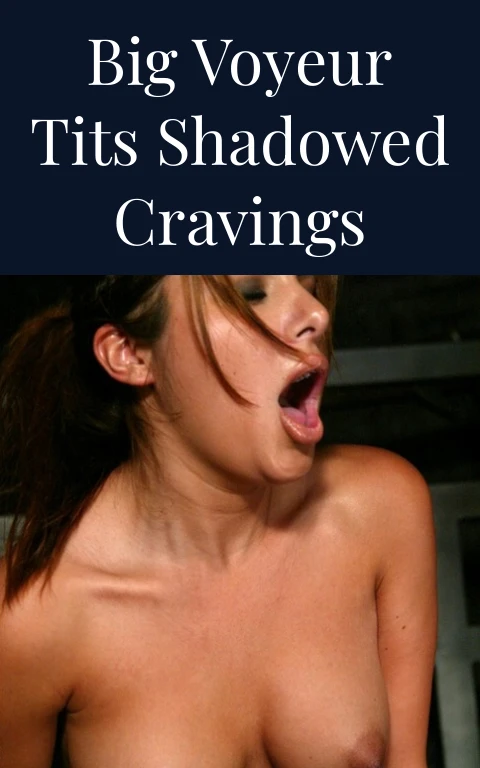 Big Voyeur Tits Shadowed Cravings